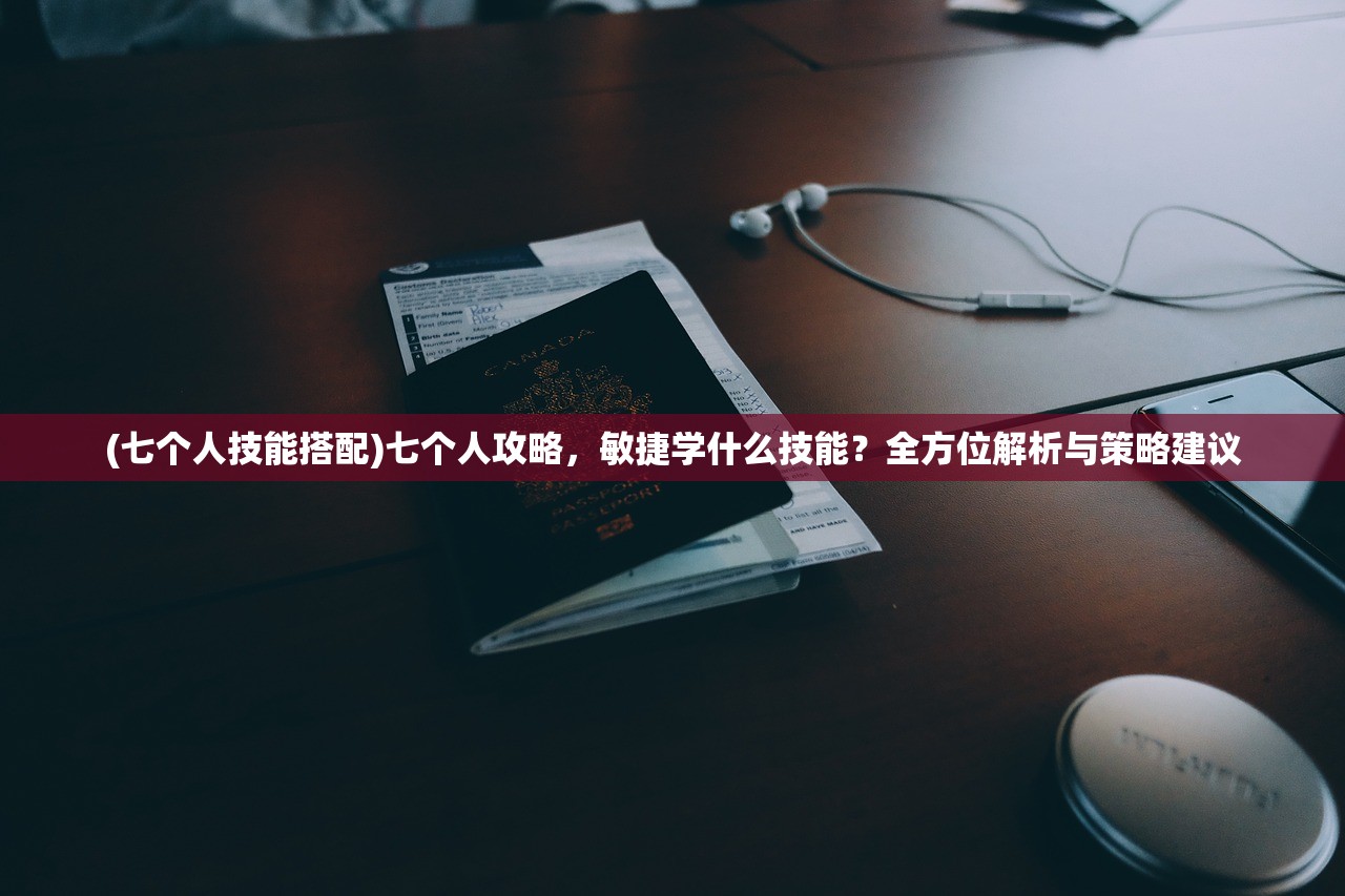 (七个人技能搭配)七个人攻略，敏捷学什么技能？全方位解析与策略建议