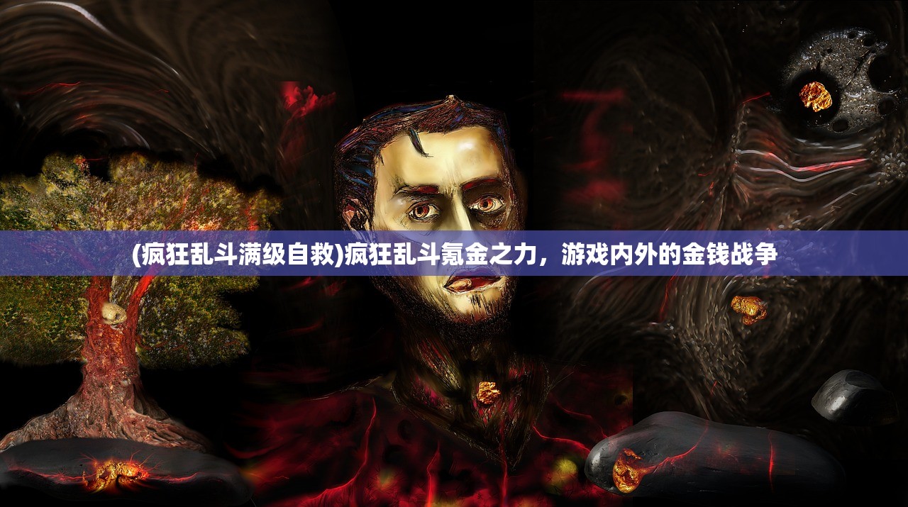 (疯狂乱斗满级自救)疯狂乱斗氪金之力，游戏内外的金钱战争