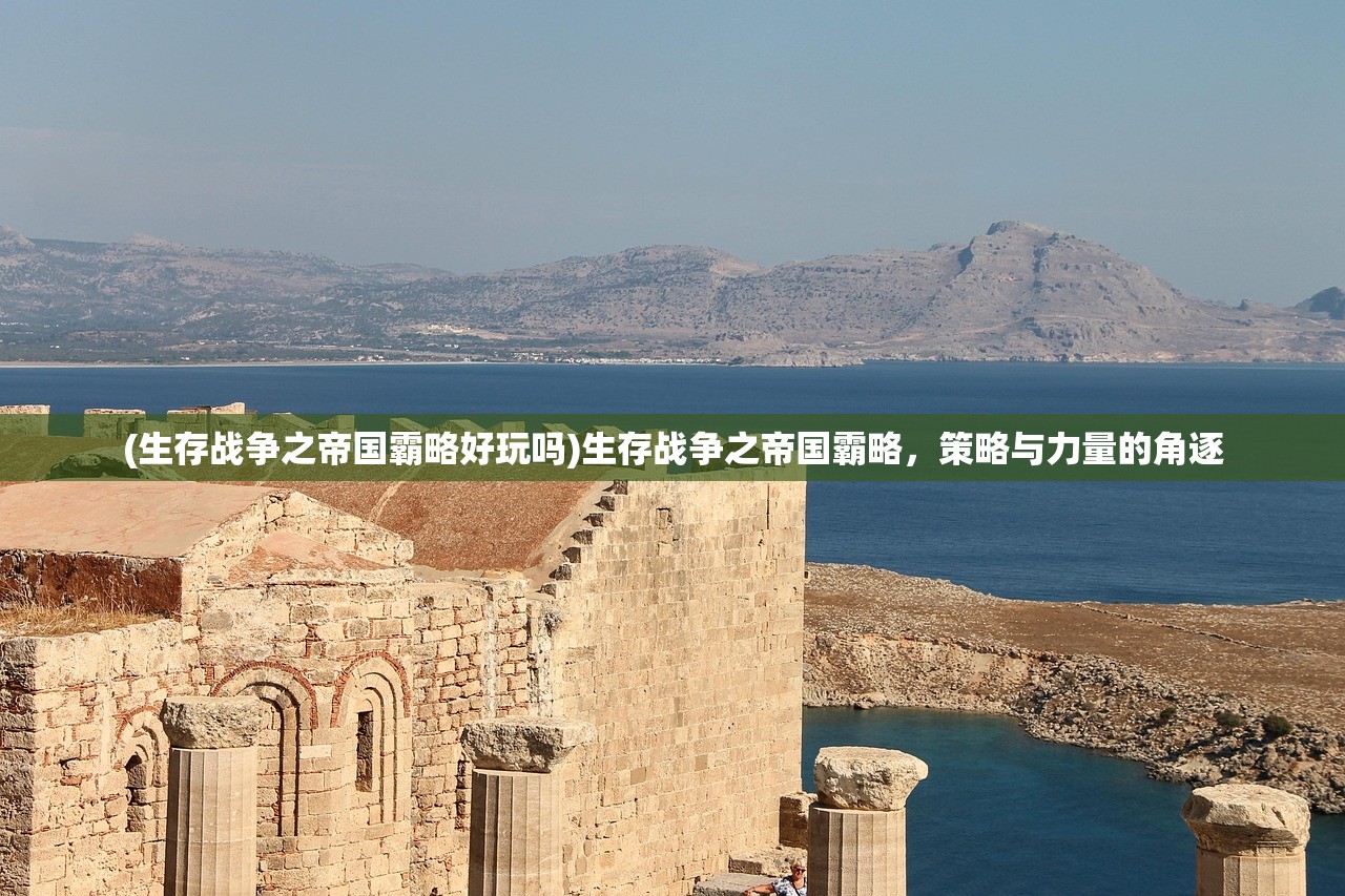 (生存战争之帝国霸略好玩吗)生存战争之帝国霸略，策略与力量的角逐