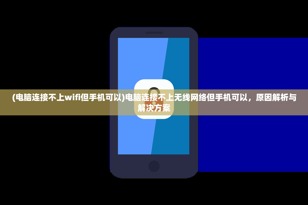 (电脑连接不上wifi但手机可以)电脑连接不上无线网络但手机可以，原因解析与解决方案