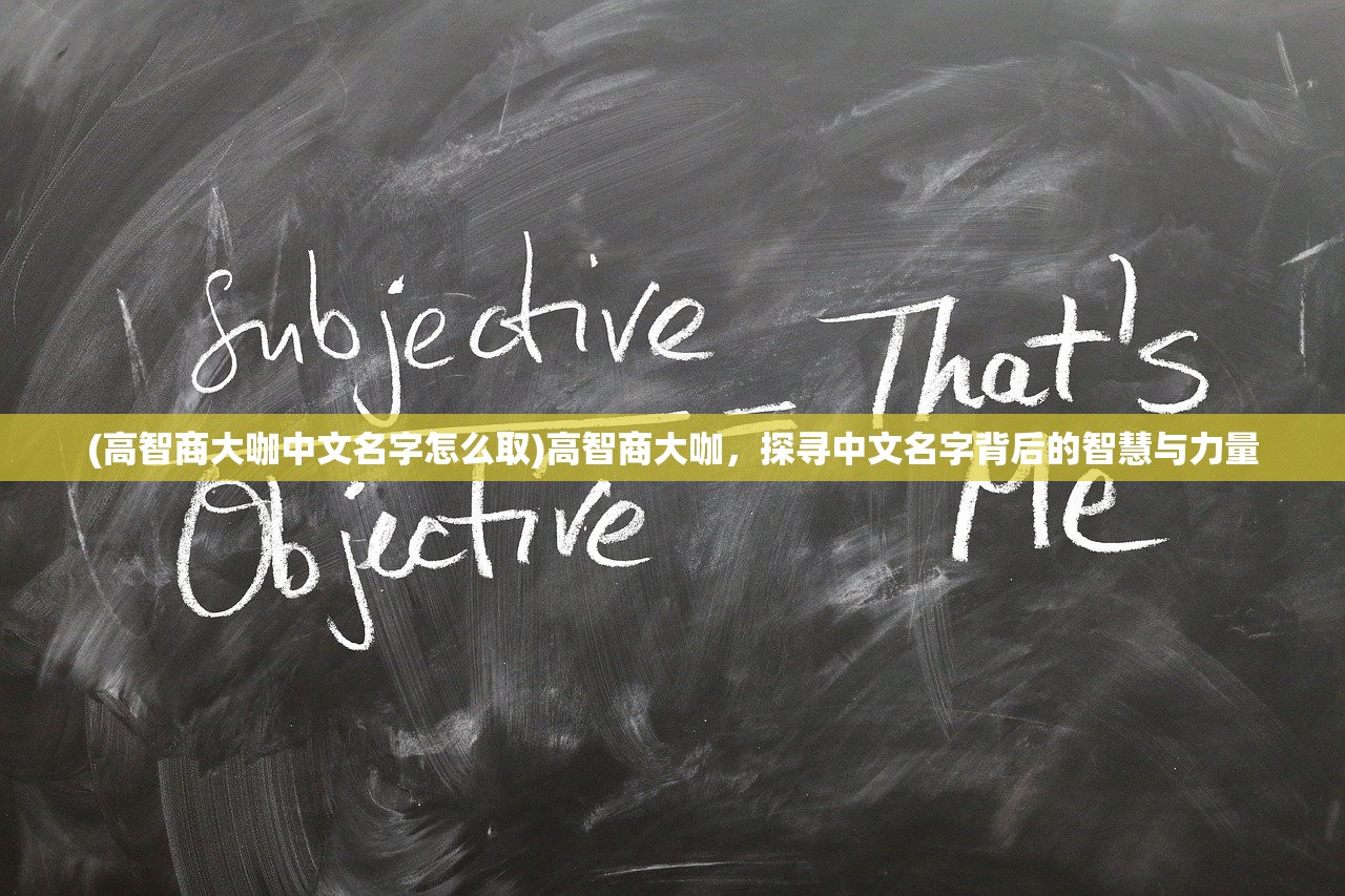 (高智商大咖中文名字怎么取)高智商大咖，探寻中文名字背后的智慧与力量