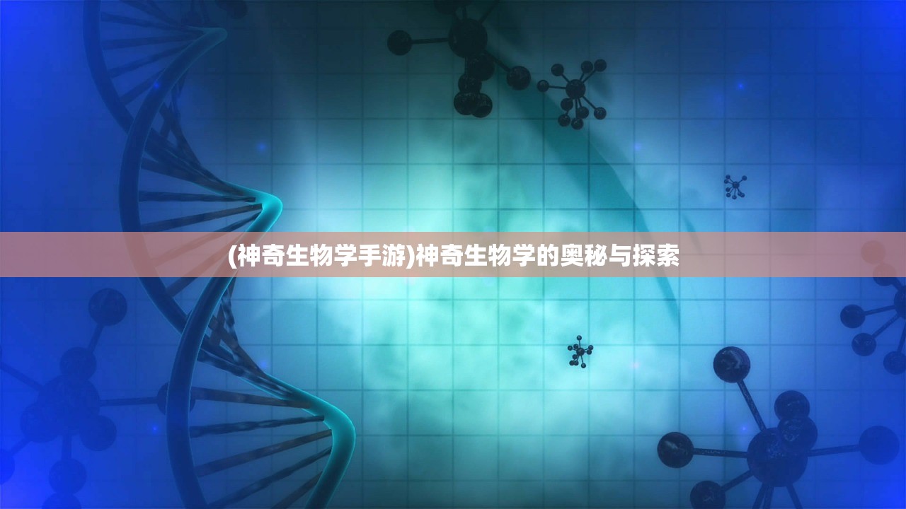 (神奇生物学手游)神奇生物学的奥秘与探索