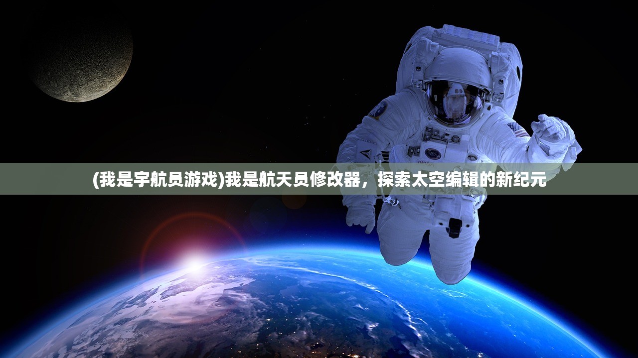 (我是宇航员游戏)我是航天员修改器，探索太空编辑的新纪元
