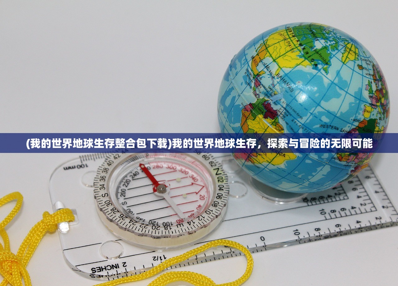 (我的世界地球生存整合包下载)我的世界地球生存，探索与冒险的无限可能