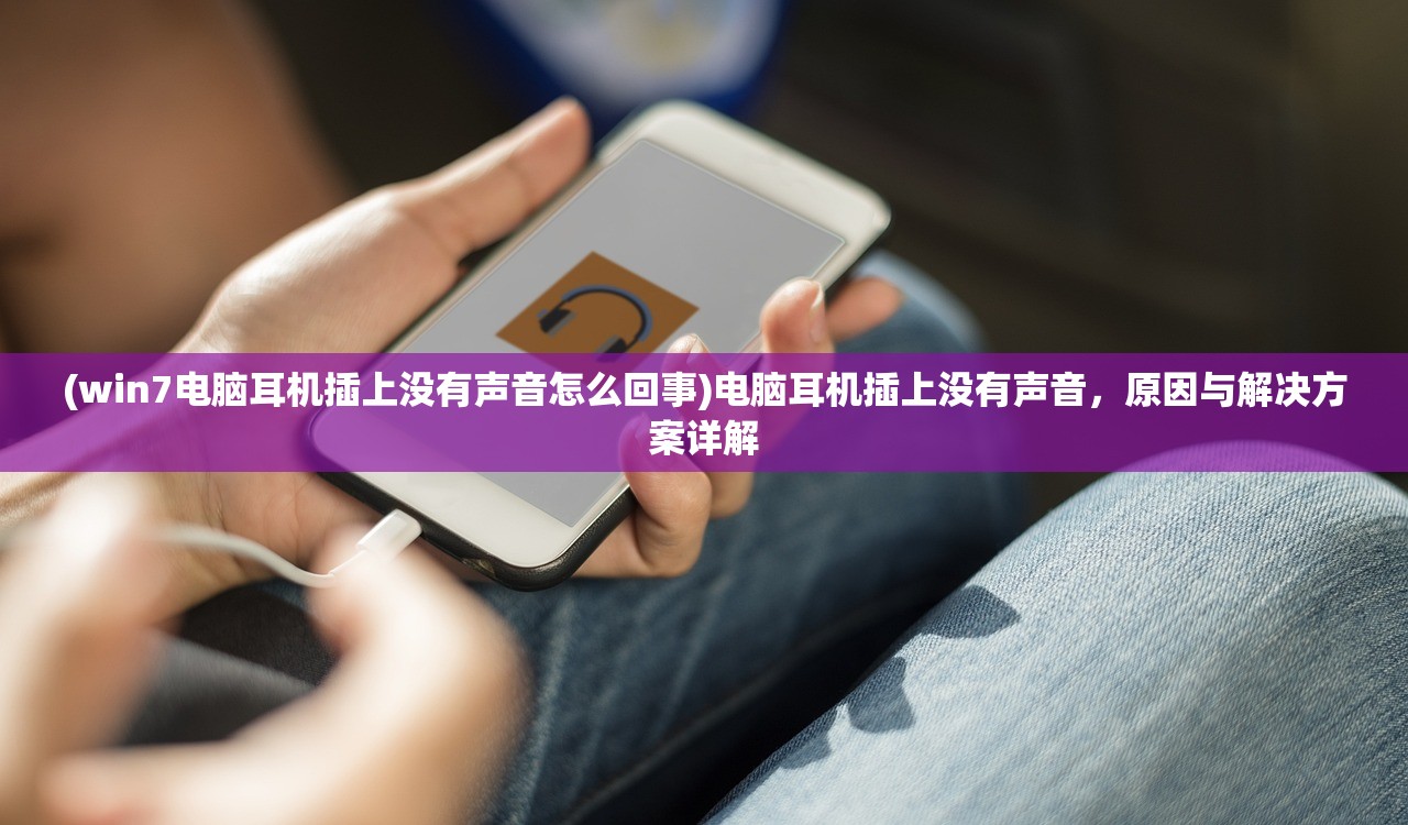 (win7电脑耳机插上没有声音怎么回事)电脑耳机插上没有声音，原因与解决方案详解