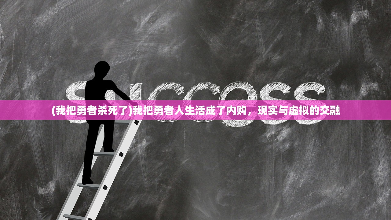 (我把勇者杀死了)我把勇者人生活成了内购，现实与虚拟的交融