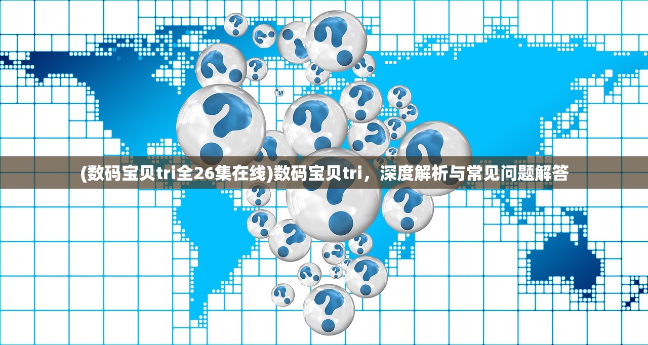 (数码宝贝tri全26集在线)数码宝贝tri，深度解析与常见问题解答