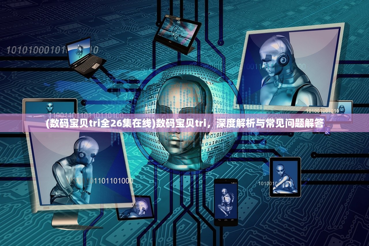 (数码宝贝tri全26集在线)数码宝贝tri，深度解析与常见问题解答