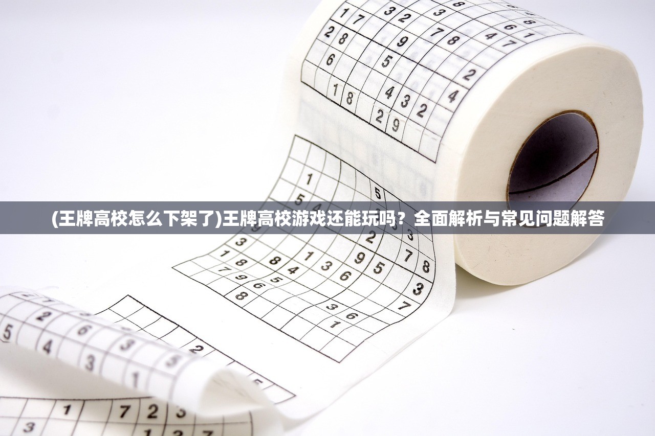 (王牌高校怎么下架了)王牌高校游戏还能玩吗？全面解析与常见问题解答