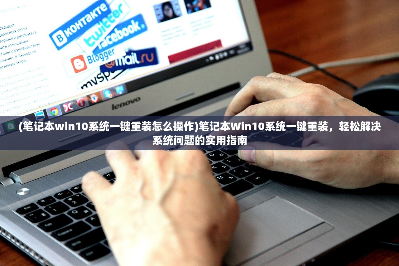 (笔记本win10系统一键重装怎么操作)笔记本Win10系统一键重装，轻松解决系统问题的实用指南