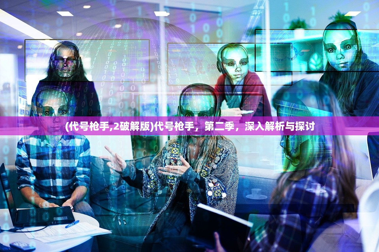 (代号枪手,2破解版)代号枪手，第二季，深入解析与探讨