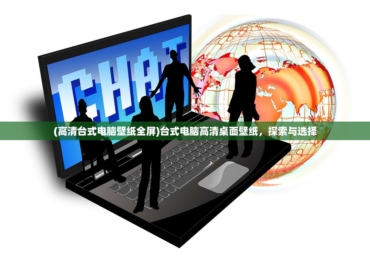 (高清台式电脑壁纸全屏)台式电脑高清桌面壁纸，探索与选择