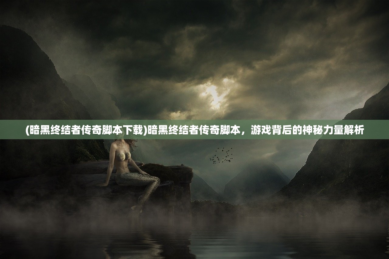 (暗黑终结者传奇脚本下载)暗黑终结者传奇脚本，游戏背后的神秘力量解析