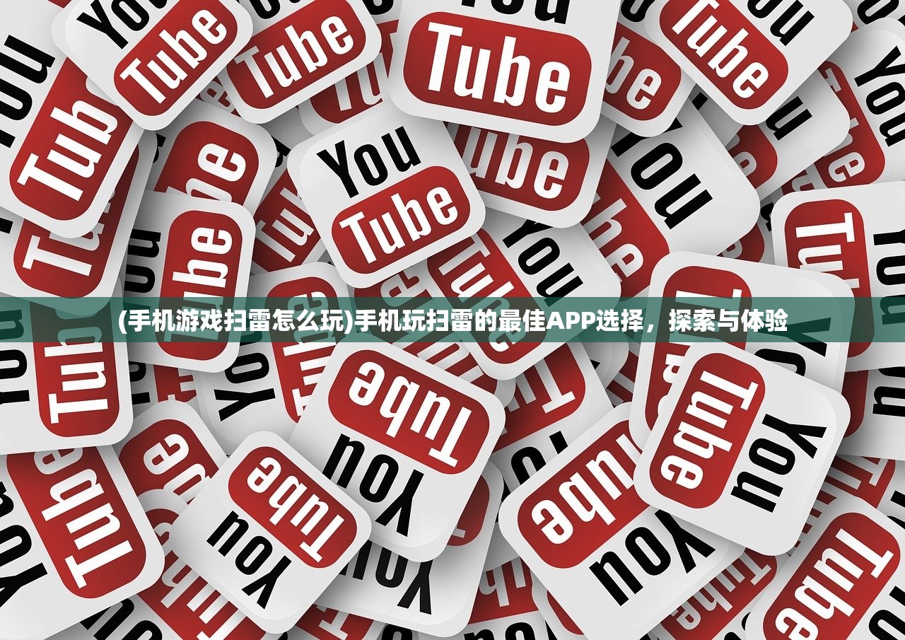 (手机游戏扫雷怎么玩)手机玩扫雷的最佳APP选择，探索与体验