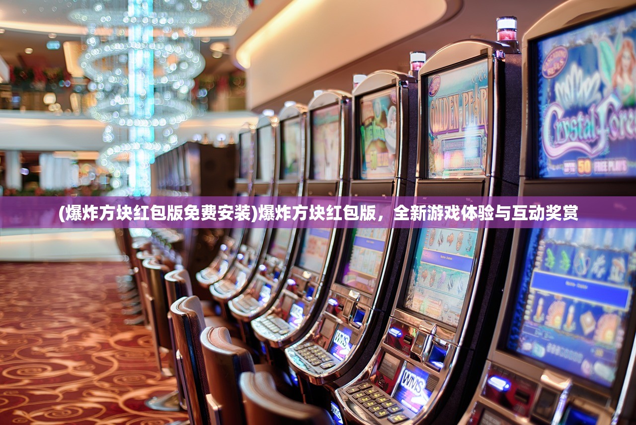 (爆炸方块红包版免费安装)爆炸方块红包版，全新游戏体验与互动奖赏