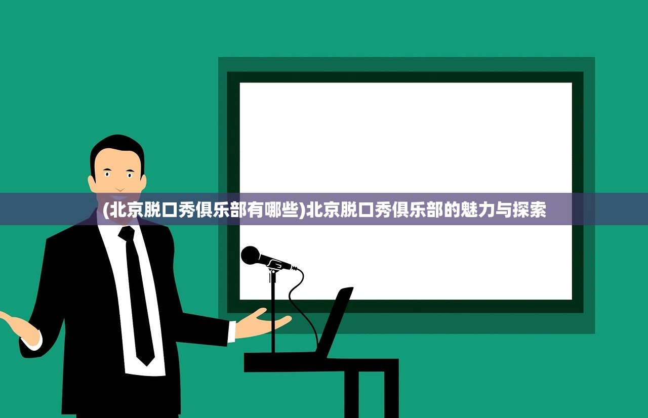 (北京脱口秀俱乐部有哪些)北京脱口秀俱乐部的魅力与探索