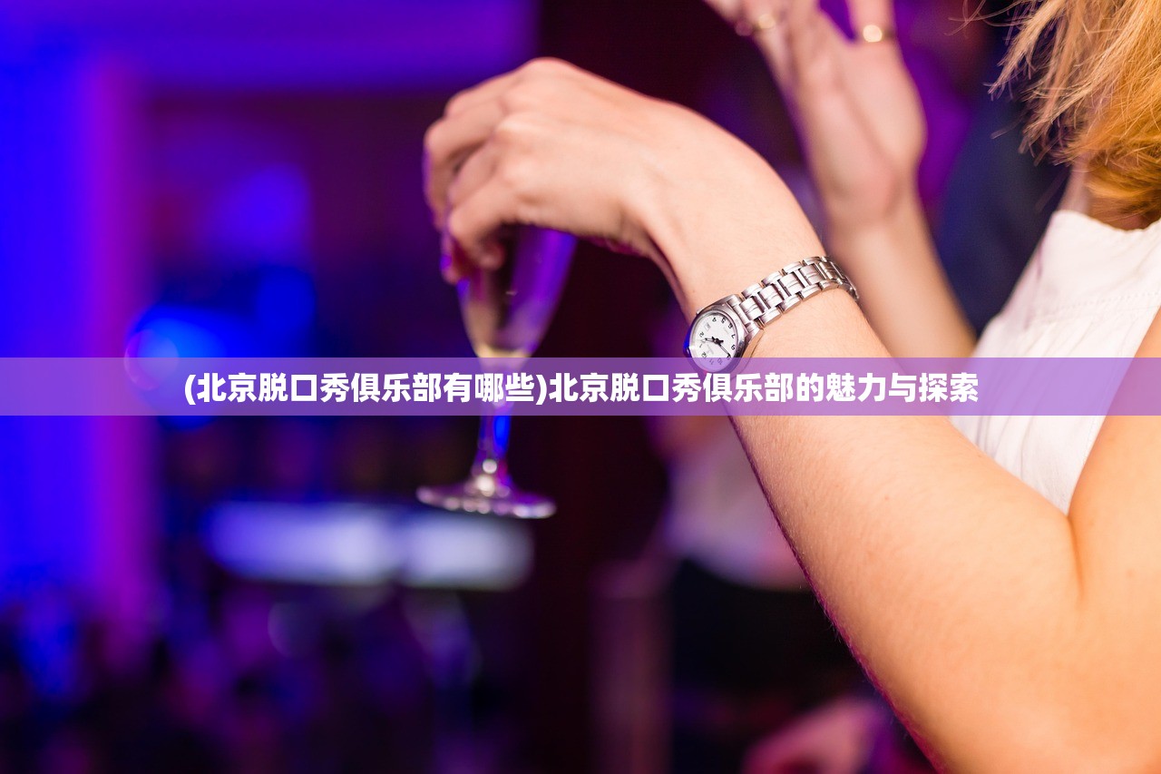 (北京脱口秀俱乐部有哪些)北京脱口秀俱乐部的魅力与探索