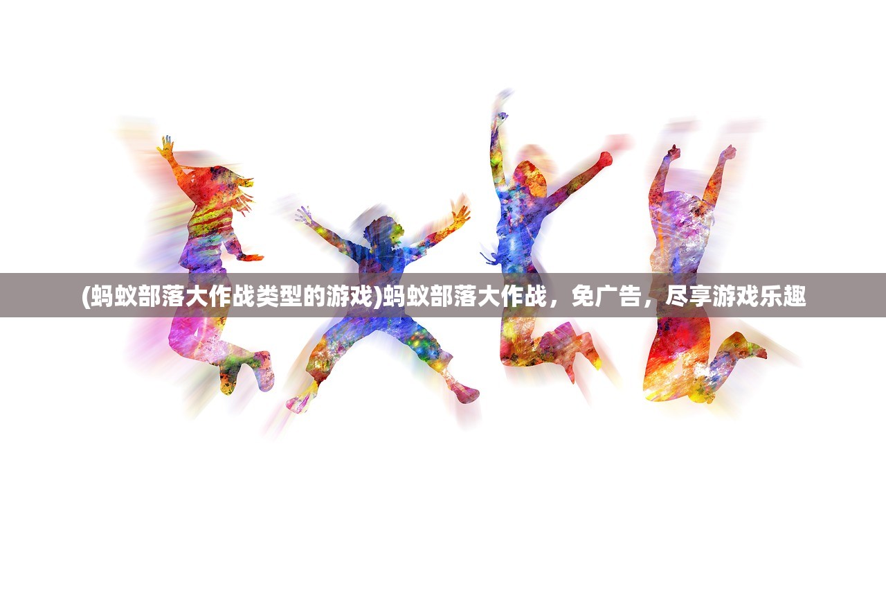 (蚂蚁部落大作战类型的游戏)蚂蚁部落大作战，免广告，尽享游戏乐趣