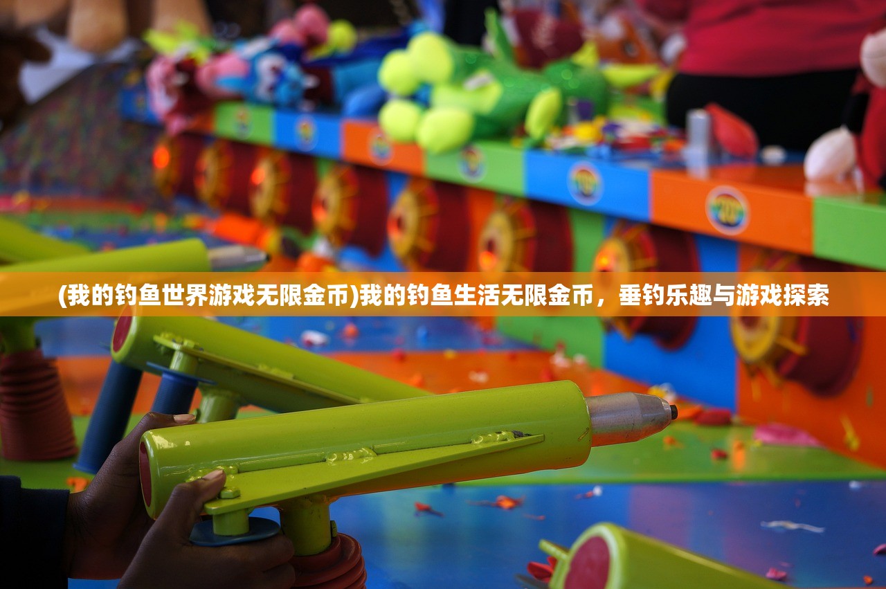 (我的钓鱼世界游戏无限金币)我的钓鱼生活无限金币，垂钓乐趣与游戏探索