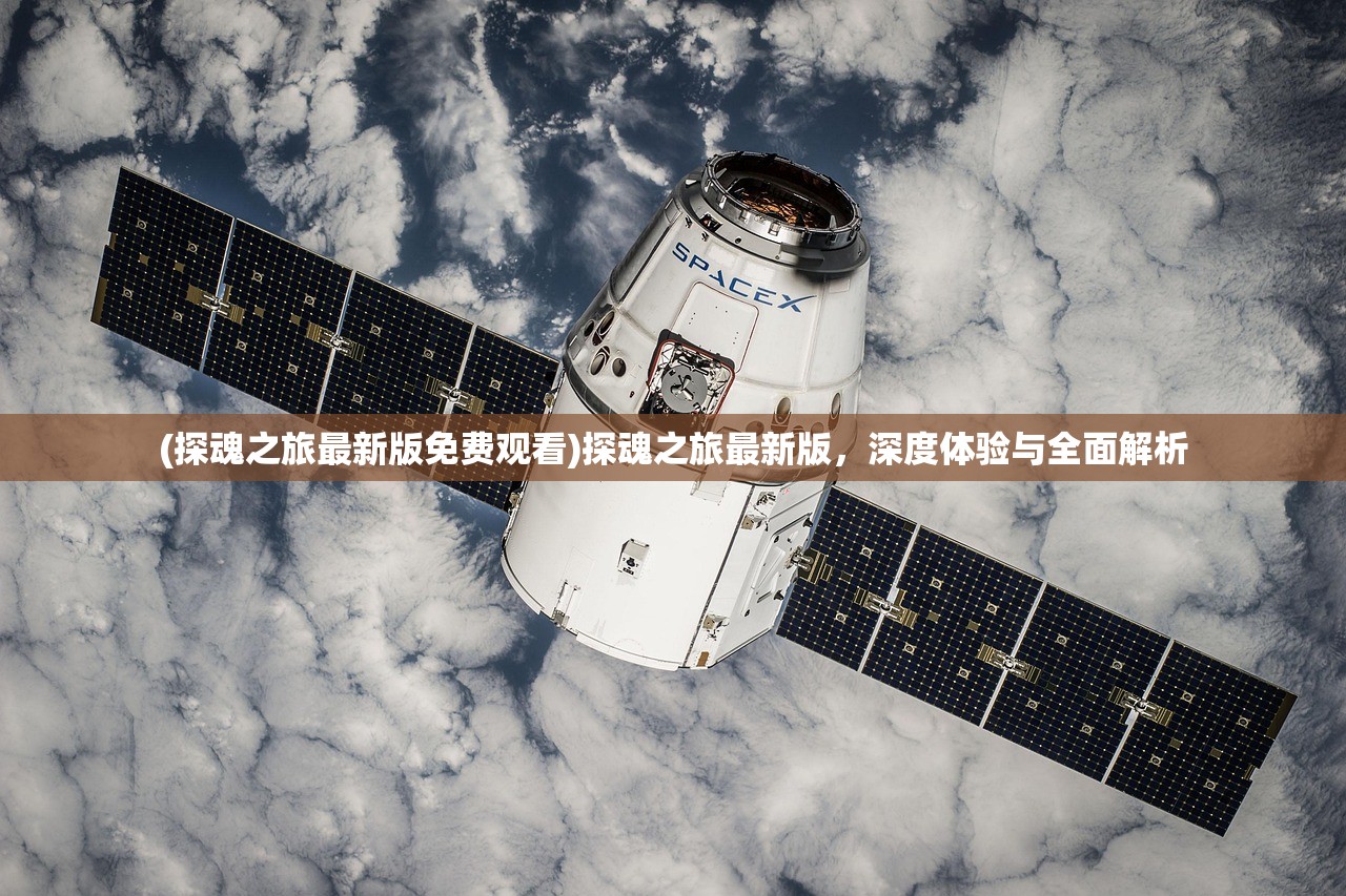 (探魂之旅最新版免费观看)探魂之旅最新版，深度体验与全面解析