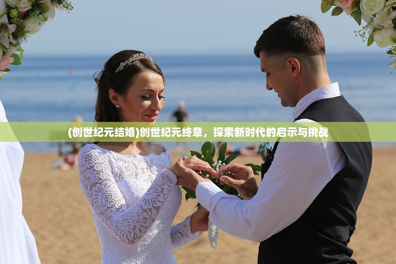 (创世纪元结婚)创世纪元终章，探索新时代的启示与挑战