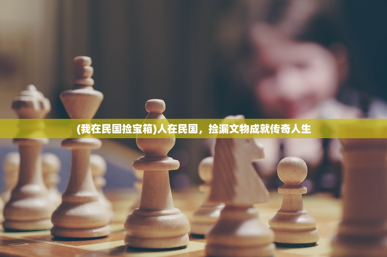 (我在民国捡宝箱)人在民国，捡漏文物成就传奇人生
