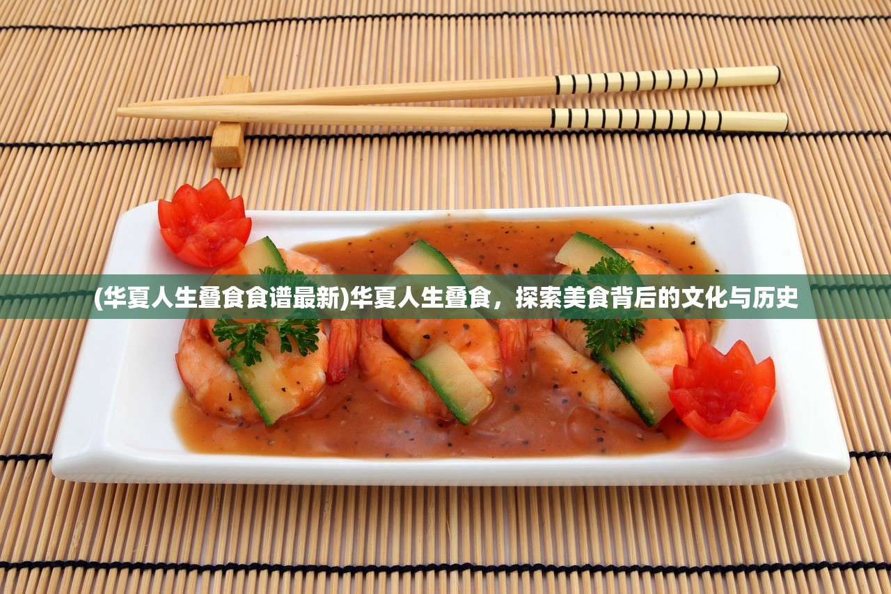 (华夏人生叠食食谱最新)华夏人生叠食，探索美食背后的文化与历史