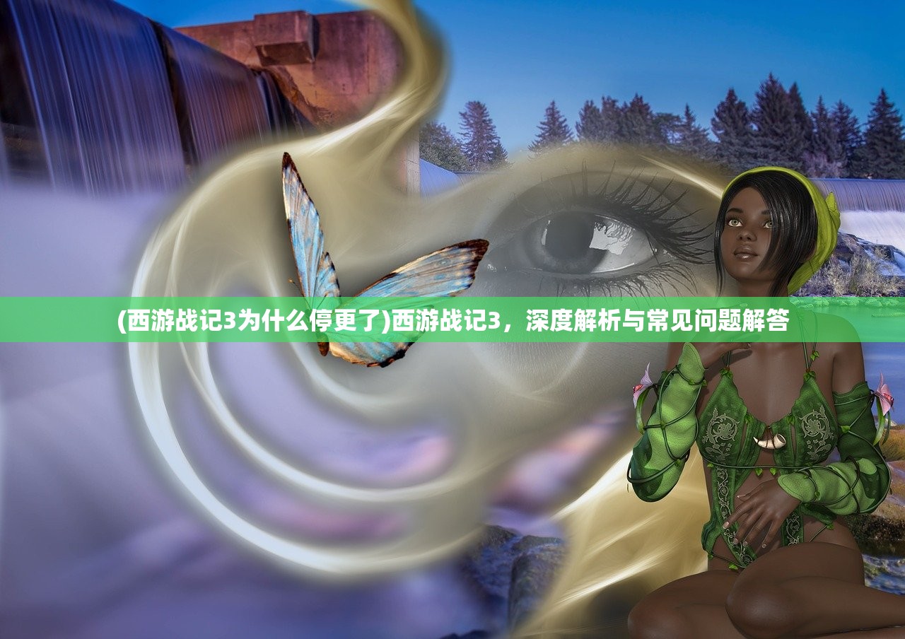 (西游战记3为什么停更了)西游战记3，深度解析与常见问题解答