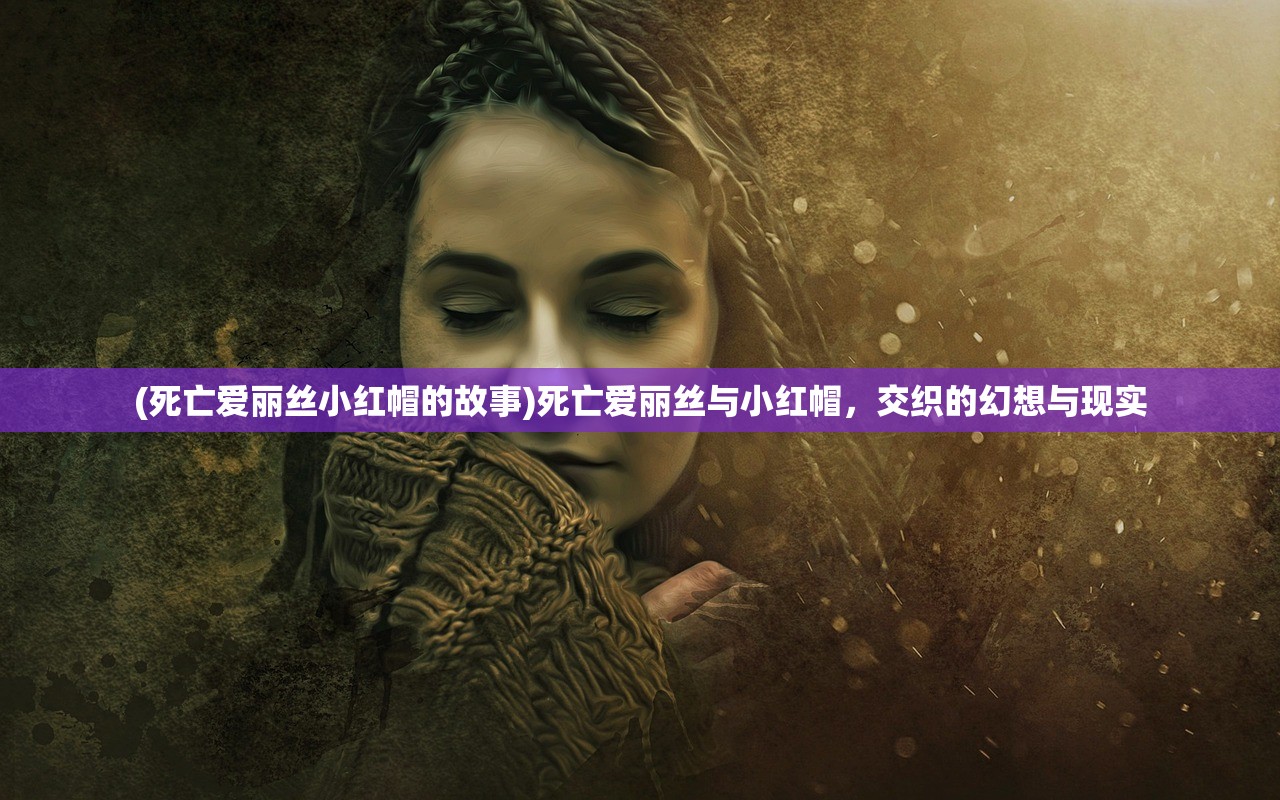 (死亡爱丽丝小红帽的故事)死亡爱丽丝与小红帽，交织的幻想与现实