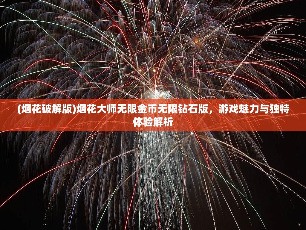 (烟花破解版)烟花大师无限金币无限钻石版，游戏魅力与独特体验解析