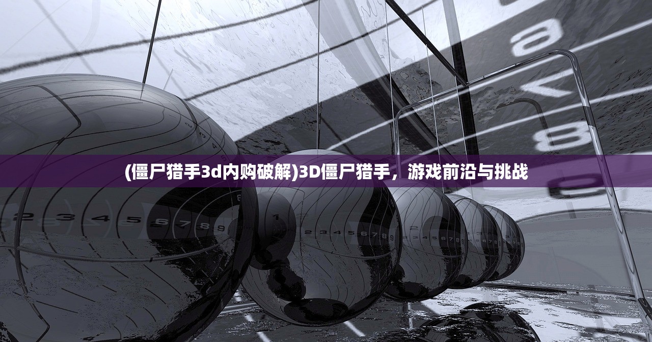 (僵尸猎手3d内购破解)3D僵尸猎手，游戏前沿与挑战