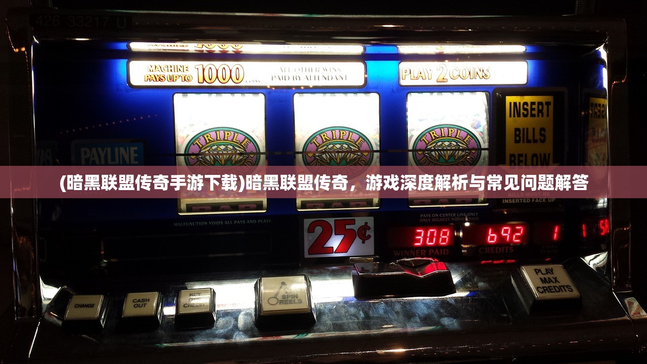 (暗黑联盟传奇手游下载)暗黑联盟传奇，游戏深度解析与常见问题解答