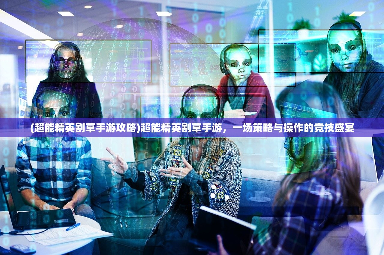 (超能精英割草手游攻略)超能精英割草手游，一场策略与操作的竞技盛宴