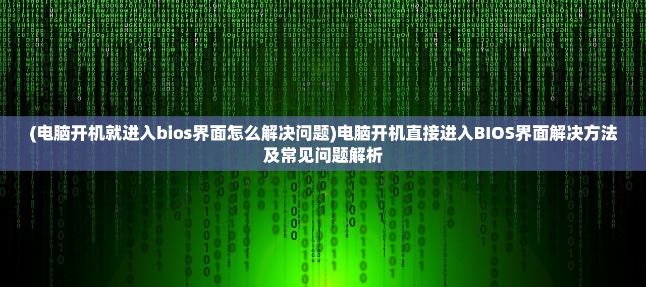 (电脑开机就进入bios界面怎么解决问题)电脑开机直接进入BIOS界面解决方法及常见问题解析