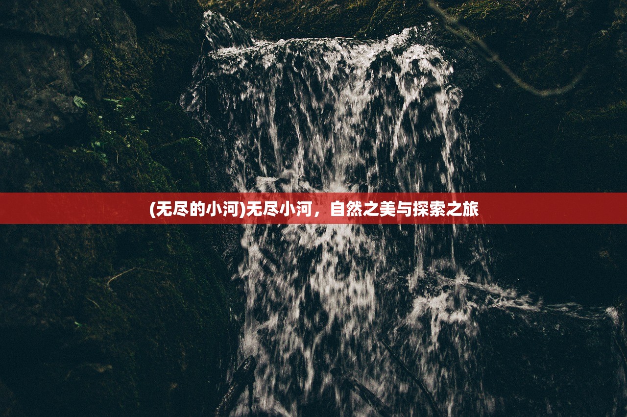 (无尽的小河)无尽小河，自然之美与探索之旅