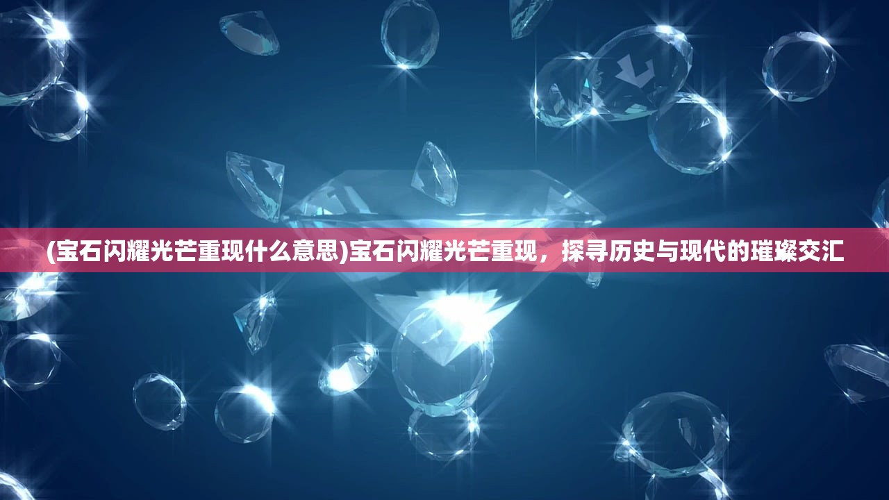 (宝石闪耀光芒重现什么意思)宝石闪耀光芒重现，探寻历史与现代的璀璨交汇