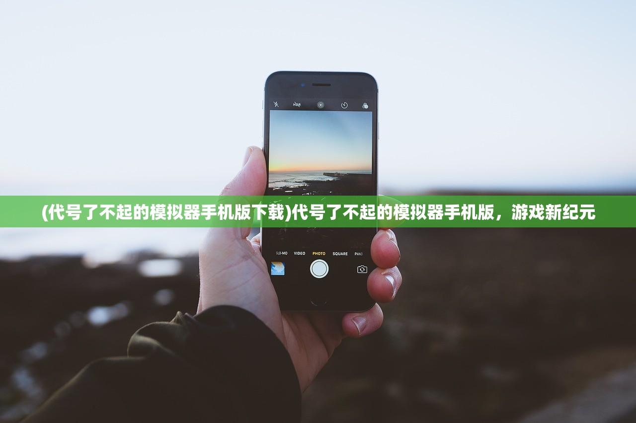 (代号了不起的模拟器手机版下载)代号了不起的模拟器手机版，游戏新纪元