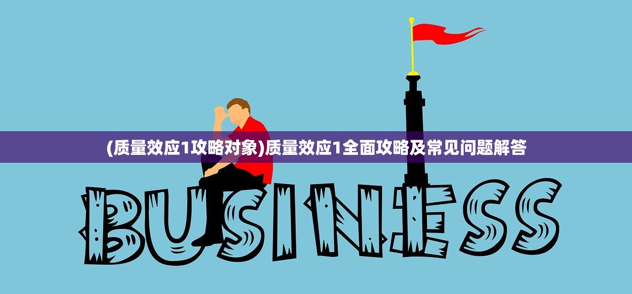 (质量效应1攻略对象)质量效应1全面攻略及常见问题解答