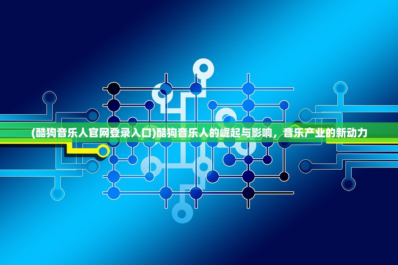 (酷狗音乐人官网登录入口)酷狗音乐人的崛起与影响，音乐产业的新动力