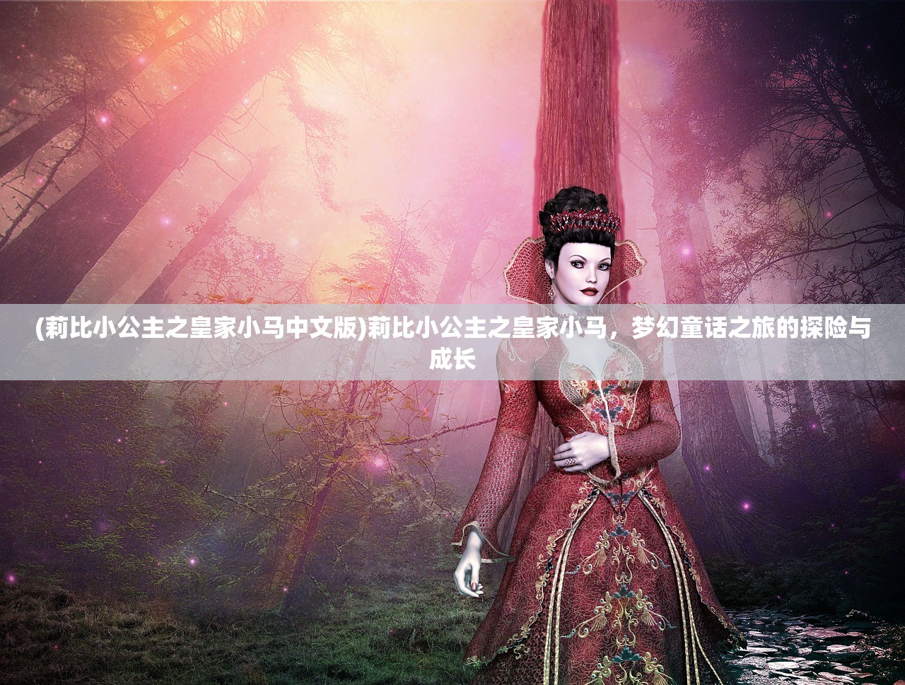 (莉比小公主之皇家小马中文版)莉比小公主之皇家小马，梦幻童话之旅的探险与成长