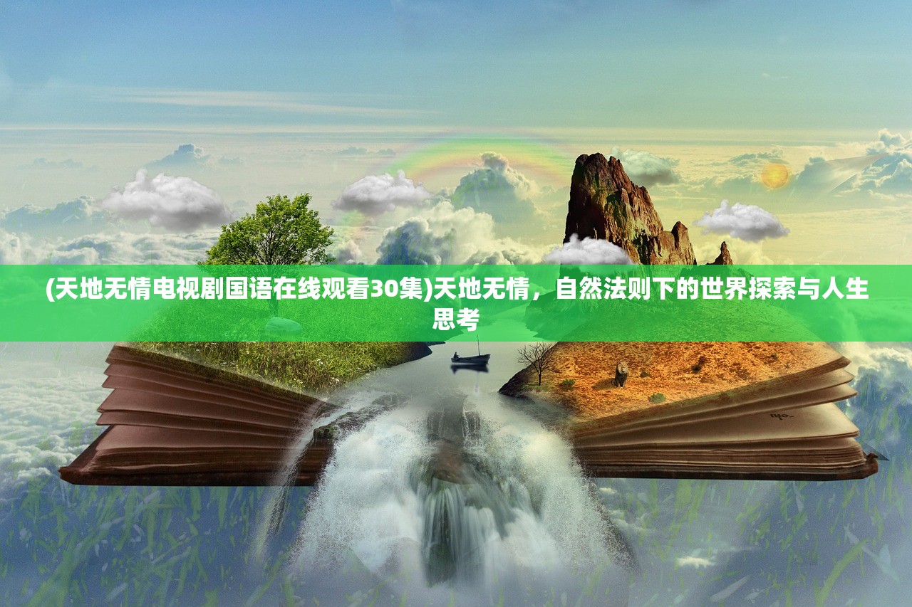 (天地无情电视剧国语在线观看30集)天地无情，自然法则下的世界探索与人生思考