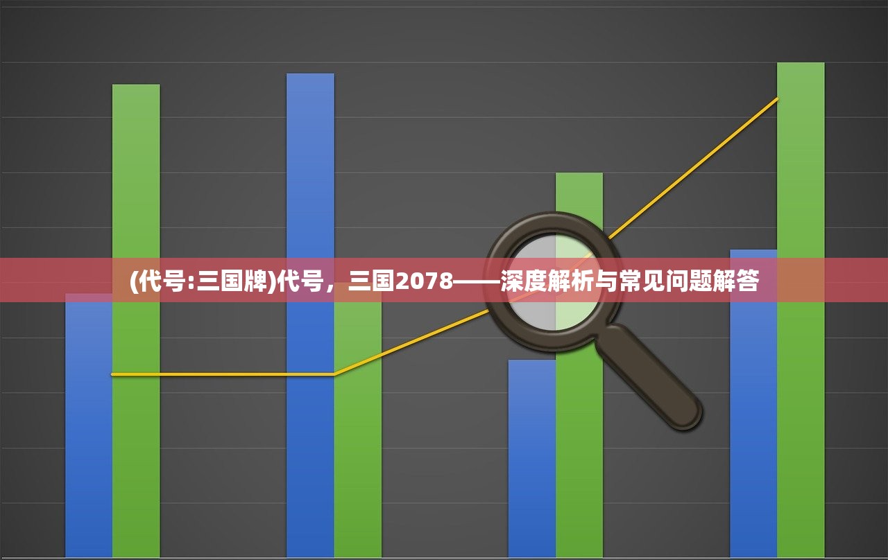 (代号:三国牌)代号，三国2078——深度解析与常见问题解答