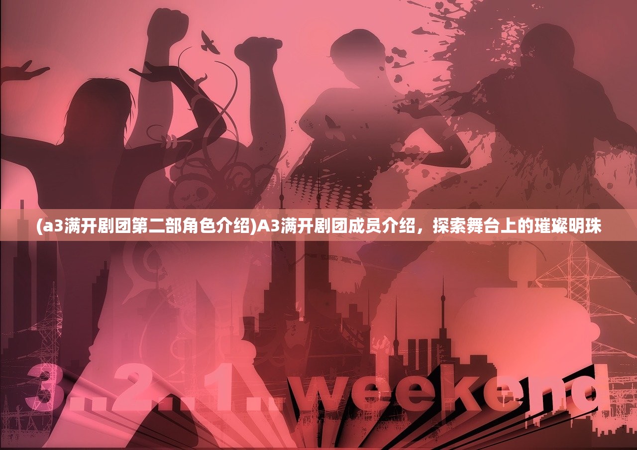(a3满开剧团第二部角色介绍)A3满开剧团成员介绍，探索舞台上的璀璨明珠