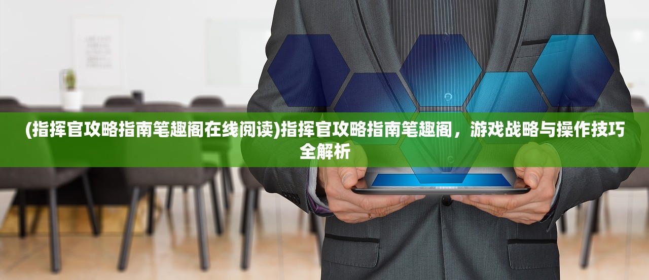 (指挥官攻略指南笔趣阁在线阅读)指挥官攻略指南笔趣阁，游戏战略与操作技巧全解析