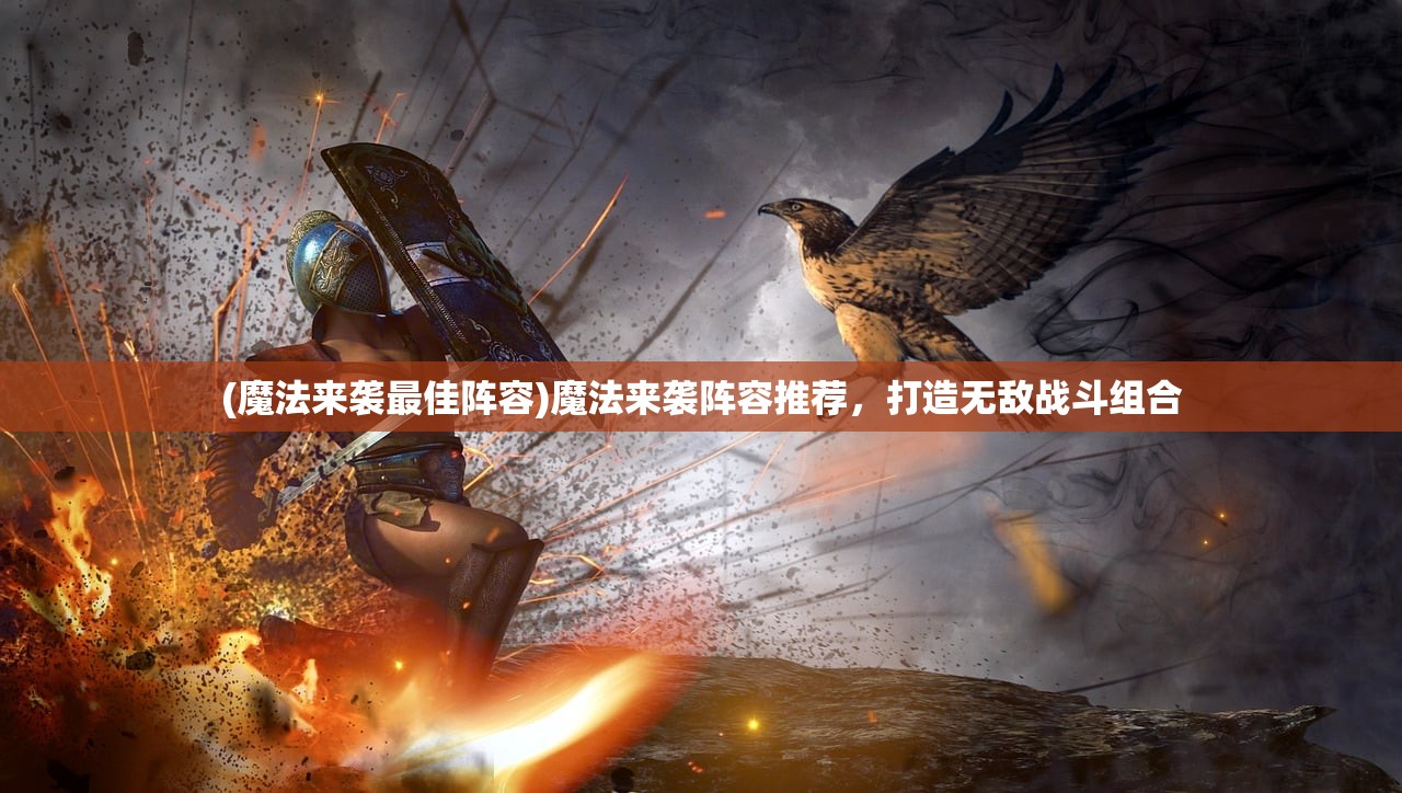 (魔法来袭最佳阵容)魔法来袭阵容推荐，打造无敌战斗组合
