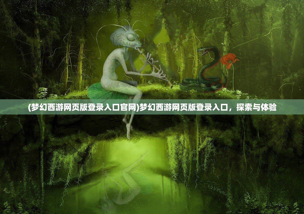 (梦幻西游网页版登录入口官网)梦幻西游网页版登录入口，探索与体验