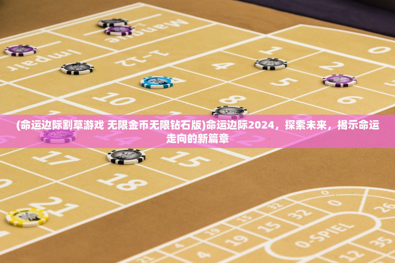 (命运边际割草游戏 无限金币无限钻石版)命运边际2024，探索未来，揭示命运走向的新篇章