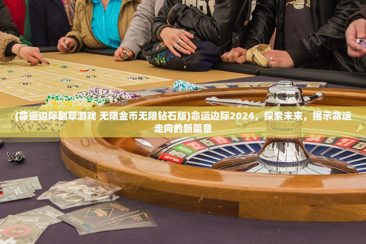 (命运边际割草游戏 无限金币无限钻石版)命运边际2024，探索未来，揭示命运走向的新篇章