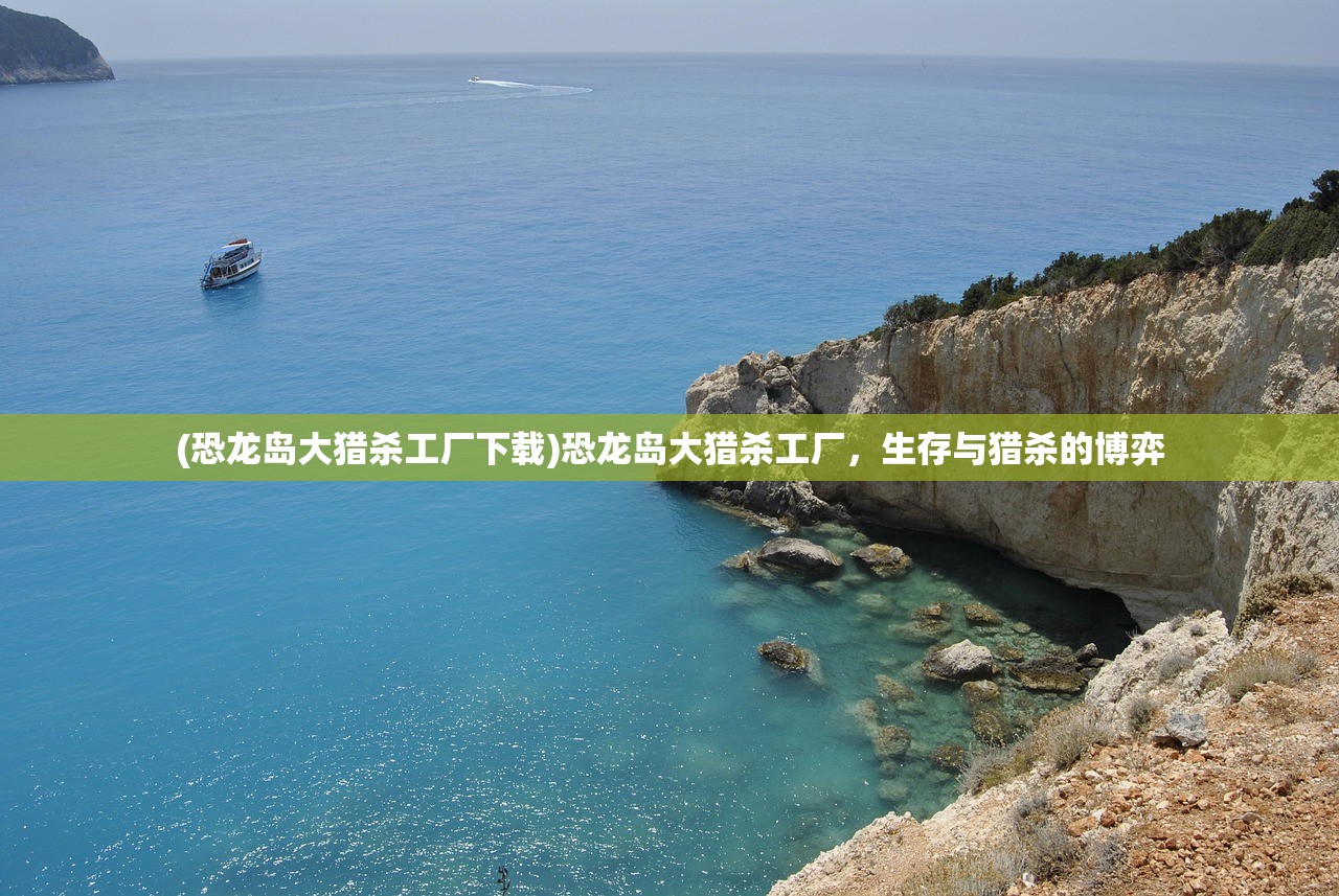 (恐龙岛大猎杀工厂下载)恐龙岛大猎杀工厂，生存与猎杀的博弈