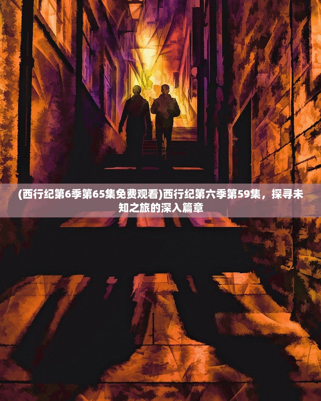 (西行纪第6季第65集免费观看)西行纪第六季第59集，探寻未知之旅的深入篇章